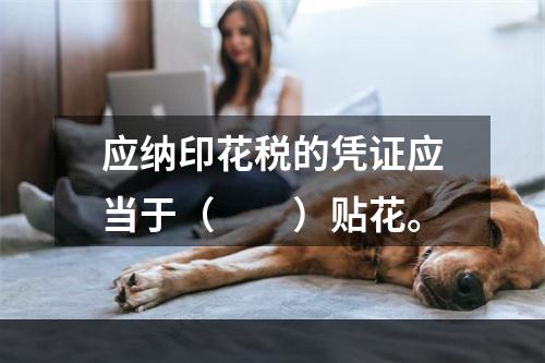 应纳印花税的凭证应当于（　　）贴花。