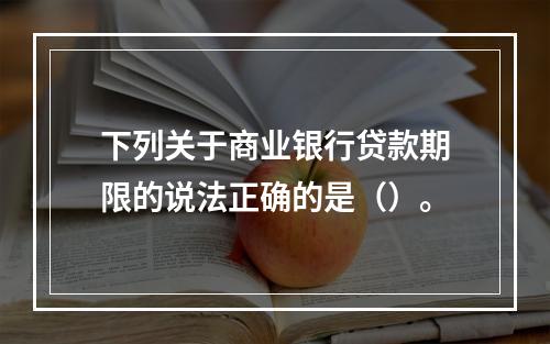 下列关于商业银行贷款期限的说法正确的是（）。