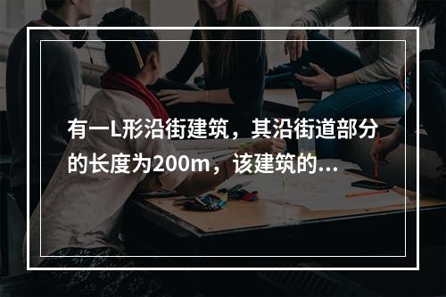 有一L形沿街建筑，其沿街道部分的长度为200m，该建筑的消防