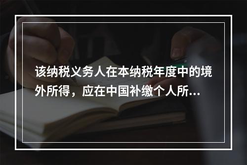 该纳税义务人在本纳税年度中的境外所得，应在中国补缴个人所得税