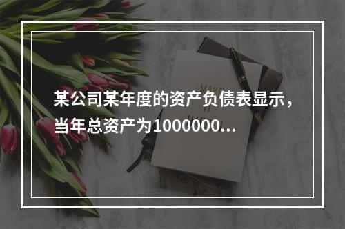 某公司某年度的资产负债表显示，当年总资产为10000000元