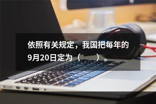 依照有关规定，我国把每年的9月20日定为（　　）。