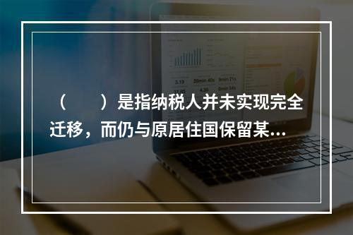 （　　）是指纳税人并未实现完全迁移，而仍与原居住国保留某种社