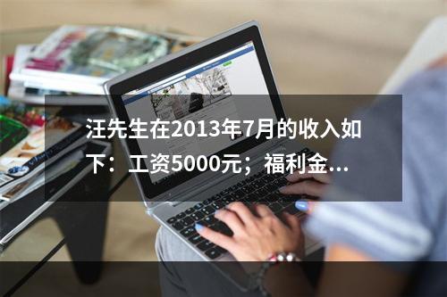 汪先生在2013年7月的收入如下：工资5000元；福利金30