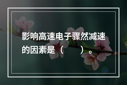 影响高速电子骤然减速的因素是（　　）。