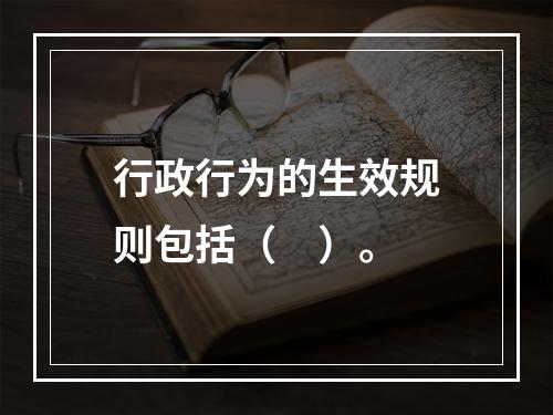 行政行为的生效规则包括（　）。