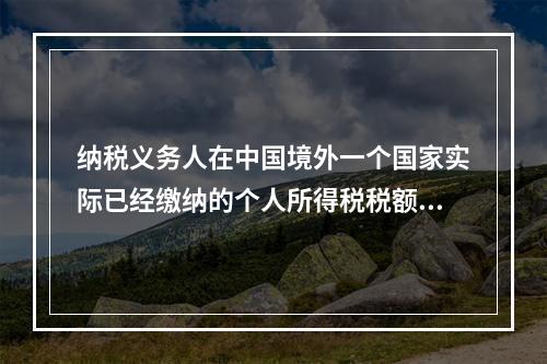 纳税义务人在中国境外一个国家实际已经缴纳的个人所得税税额，当