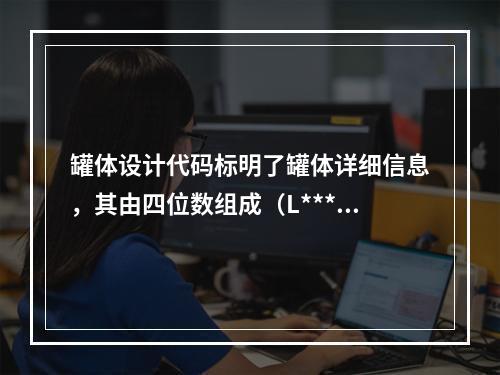 罐体设计代码标明了罐体详细信息，其由四位数组成（L***），