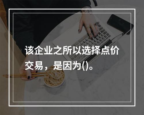 该企业之所以选择点价交易，是因为()。