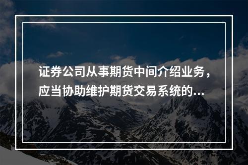 证券公司从事期货中间介绍业务，应当协助维护期货交易系统的稳定