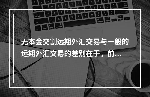 无本金交割远期外汇交易与一般的远期外汇交易的差别在于，前者(