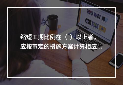 缩短工期比例在（  ）以上者，应按审定的措施方案计算相应的提