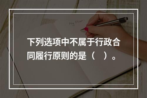 下列选项中不属于行政合同履行原则的是（　）。