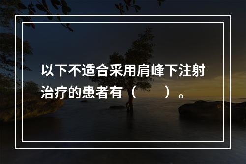 以下不适合采用肩峰下注射治疗的患者有（　　）。