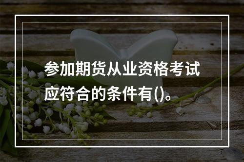 参加期货从业资格考试应符合的条件有()。