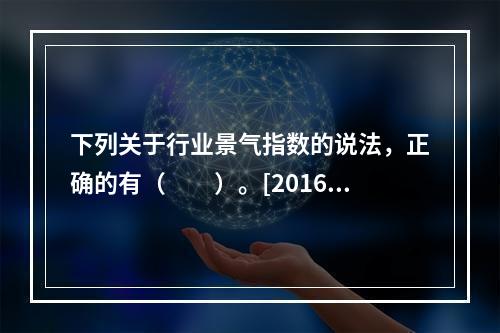 下列关于行业景气指数的说法，正确的有（　　）。[2016年6