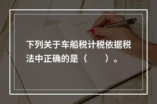 下列关于车船税计税依据税法中正确的是（　　）。