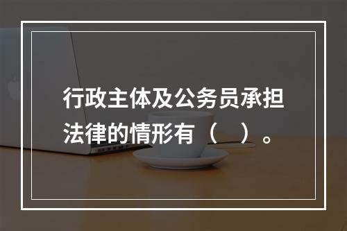 行政主体及公务员承担法律的情形有（　）。