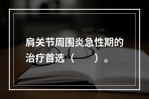 肩关节周围炎急性期的治疗首选（　　）。