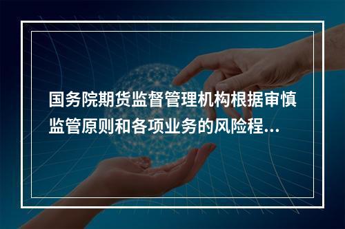 国务院期货监督管理机构根据审慎监管原则和各项业务的风险程度，