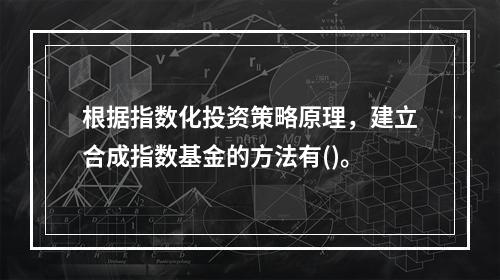 根据指数化投资策略原理，建立合成指数基金的方法有()。