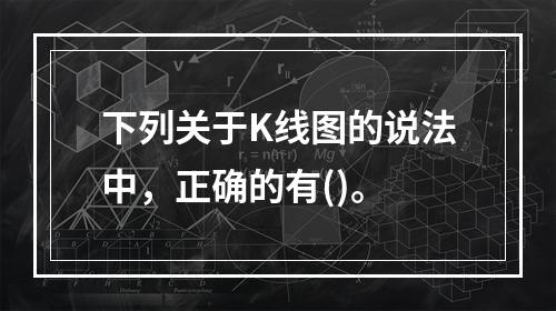 下列关于K线图的说法中，正确的有()。