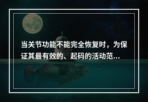 当关节功能不能完全恢复时，为保证其最有效的、起码的活动范围