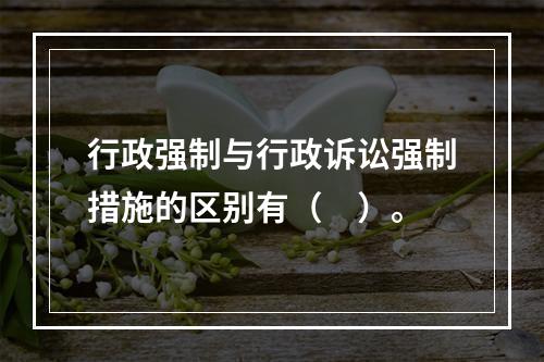 行政强制与行政诉讼强制措施的区别有（　）。