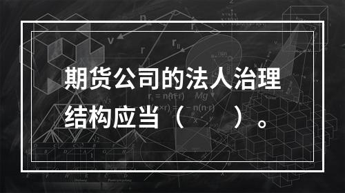 期货公司的法人治理结构应当（  ）。