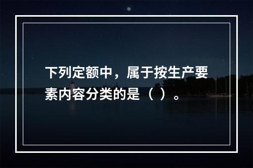 下列定额中，属于按生产要素内容分类的是（  ）。