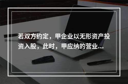 若双方约定，甲企业以无形资产投资入股，此时，甲应纳的营业税为