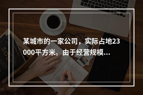 某城市的一家公司，实际占地23000平方米。由于经营规模扩大