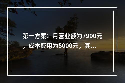 第一方案：月营业额为7900元，成本费用为5000元，其利润