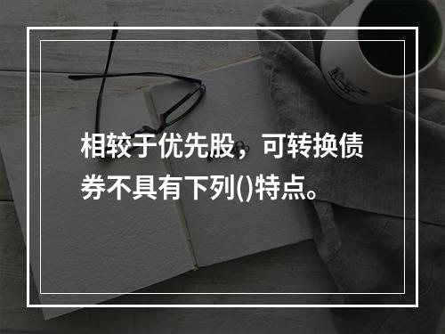 相较于优先股，可转换债券不具有下列()特点。