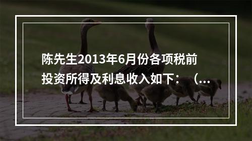 陈先生2013年6月份各项税前投资所得及利息收入如下：（1）