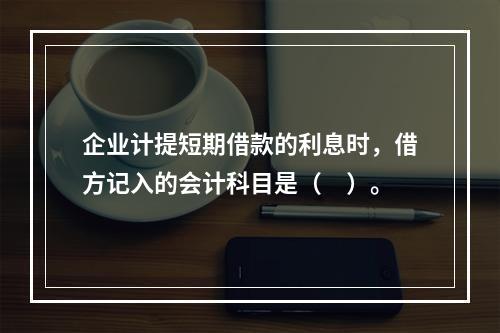 企业计提短期借款的利息时，借方记入的会计科目是（　）。