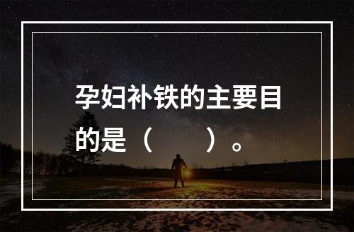 孕妇补铁的主要目的是（　　）。