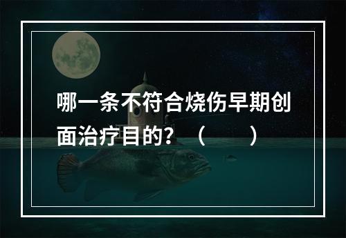 哪一条不符合烧伤早期创面治疗目的？（　　）