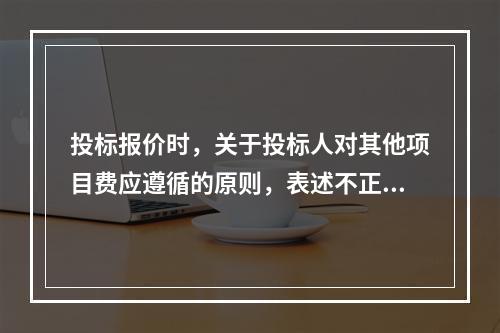 投标报价时，关于投标人对其他项目费应遵循的原则，表述不正确的