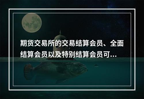 期货交易所的交易结算会员、全面结算会员以及特别结算会员可以为