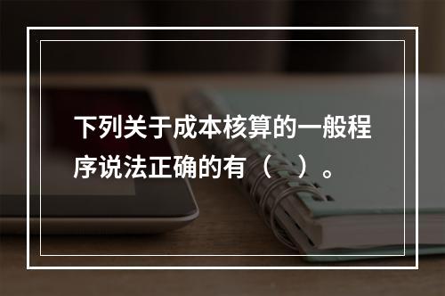 下列关于成本核算的一般程序说法正确的有（　）。