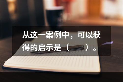 从这一案例中，可以获得的启示是（　　）。