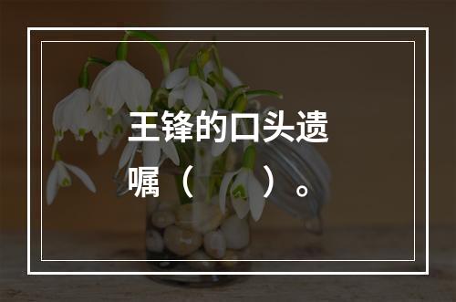 王锋的口头遗嘱（　　）。