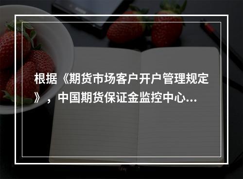 根据《期货市场客户开户管理规定》，中国期货保证金监控中心应当