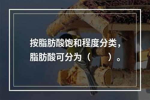 按脂肪酸饱和程度分类，脂肪酸可分为（　　）。