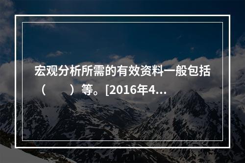 宏观分析所需的有效资料一般包括（　　）等。[2016年4、5