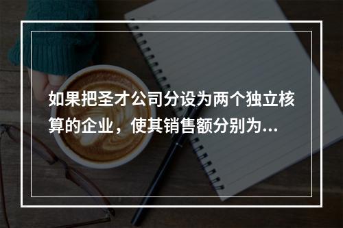 如果把圣才公司分设为两个独立核算的企业，使其销售额分别为48