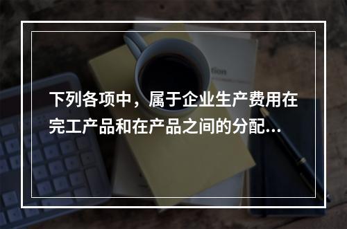 下列各项中，属于企业生产费用在完工产品和在产品之间的分配方法