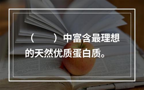 （　　）中富含最理想的天然优质蛋白质。