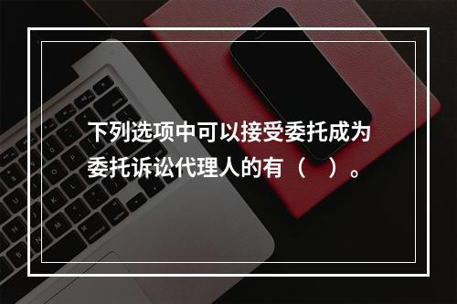 下列选项中可以接受委托成为委托诉讼代理人的有（　）。